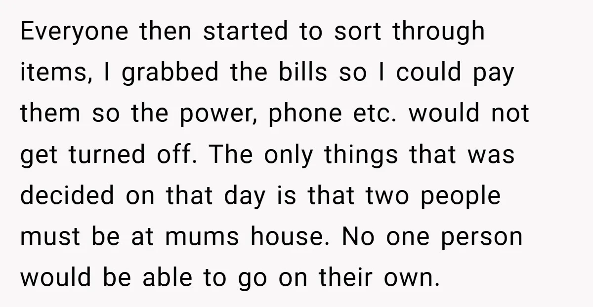 Everyone then started to sort through items, I grabbed the bills so I could pay them so the power, phone etc. would not get turned off. The only things that...