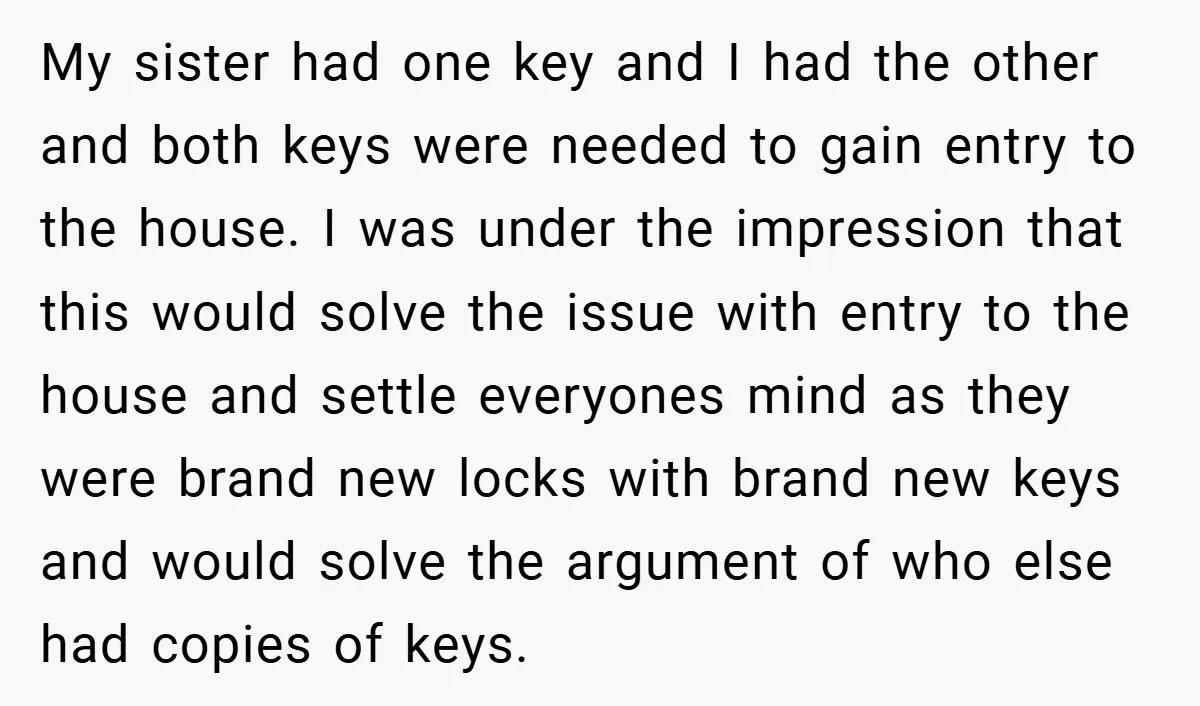 My sister had one key and I had the other and both keys were needed to gain entry to the house. I was under the impression that this would solve...