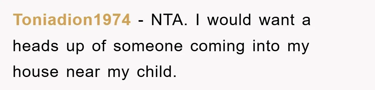 Toniadion1974 − NTA. I would want a heads up of someone coming into my house near my child.