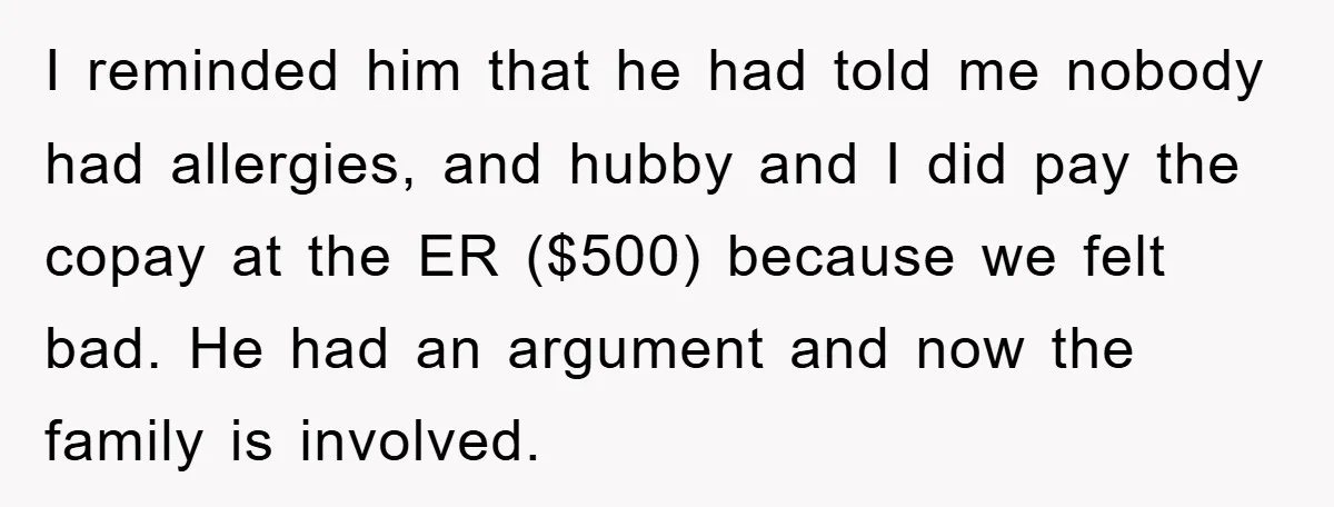 I reminded him that he had told me nobody had allergies, and hubby and I did pay the copay at the ER ($500) because we felt bad. He had an...