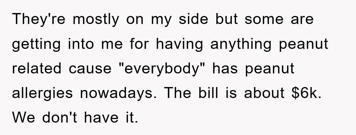 They're mostly on my side but some are getting into me for having anything peanut related cause "everybody" has peanut allergies nowadays. The bill is about $6k. We don't have...