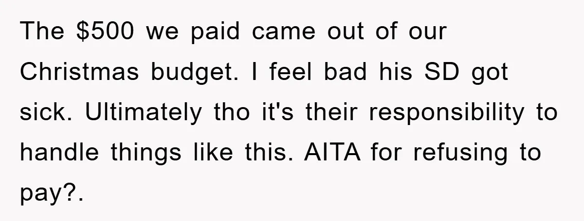 The $500 we paid came out of our Christmas budget. I feel bad his SD got sick. Ultimately tho it's their responsibility to handle things like this. AITA for refusing...