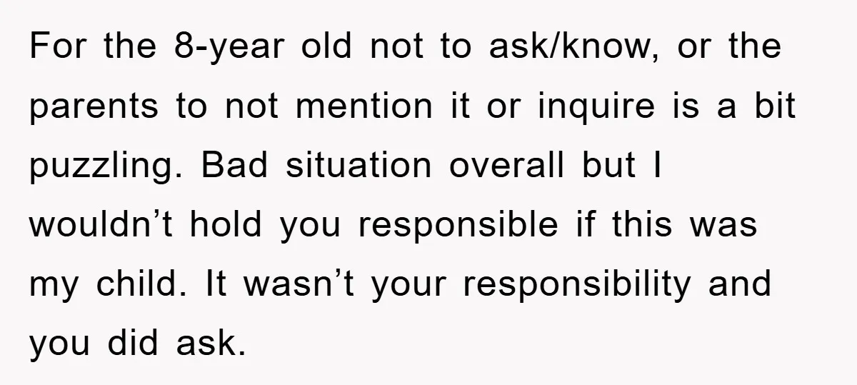 For the 8-year old not to ask/know, or the parents to not mention it or inquire is a bit puzzling. Bad situation overall but I wouldn’t hold you responsible if...