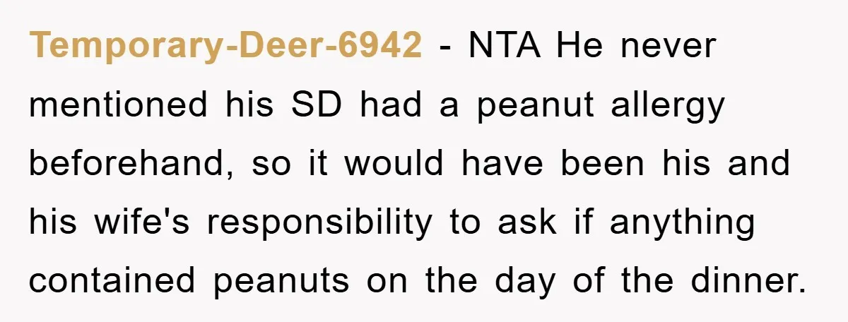 Temporary-Deer-6942 − NTA He never mentioned his SD had a peanut allergy beforehand, so it would have been his and his wife's responsibility to ask if anything contained peanuts on...