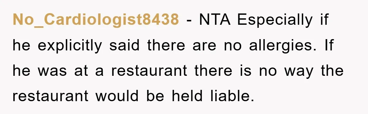 No_Cardiologist8438 − NTA Especially if he explicitly said there are no allergies. If he was at a restaurant there is no way the restaurant would be held liable.