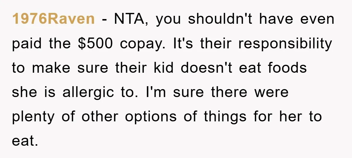 1976Raven − NTA, you shouldn't have even paid the $500 copay. It's their responsibility to make sure their kid doesn't eat foods she is allergic to. I'm sure there were...