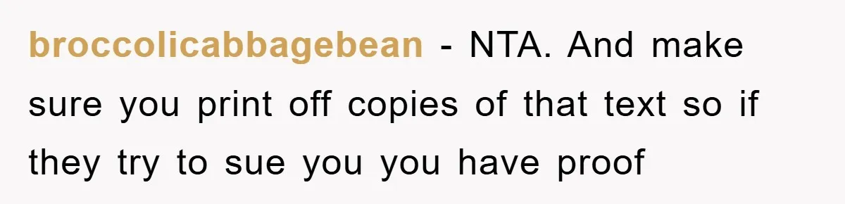 broccolicabbagebean − NTA. And make sure you print off copies of that text so if they try to sue you you have proof