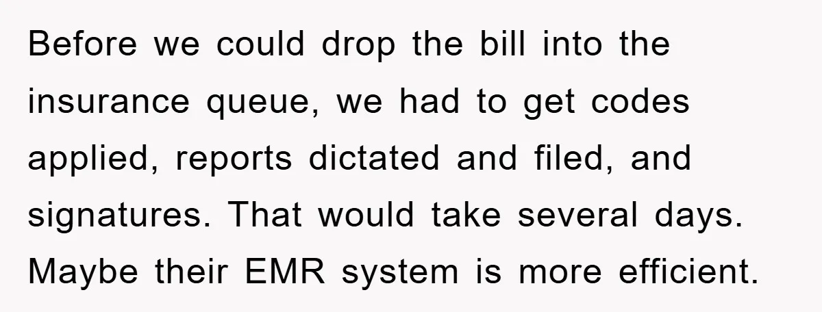 Before we could drop the bill into the insurance queue, we had to get codes applied, reports dictated and filed, and signatures. That would take several days. Maybe their EMR...