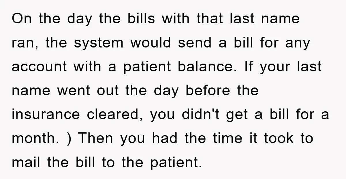 On the day the bills with that last name ran, the system would send a bill for any account with a patient balance. If your last name went out the...
