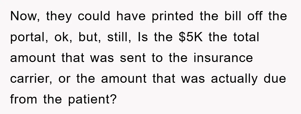 Now, they could have printed the bill off the portal, ok, but, still, Is the $5K the total amount that was sent to the insurance carrier, or the amount that...