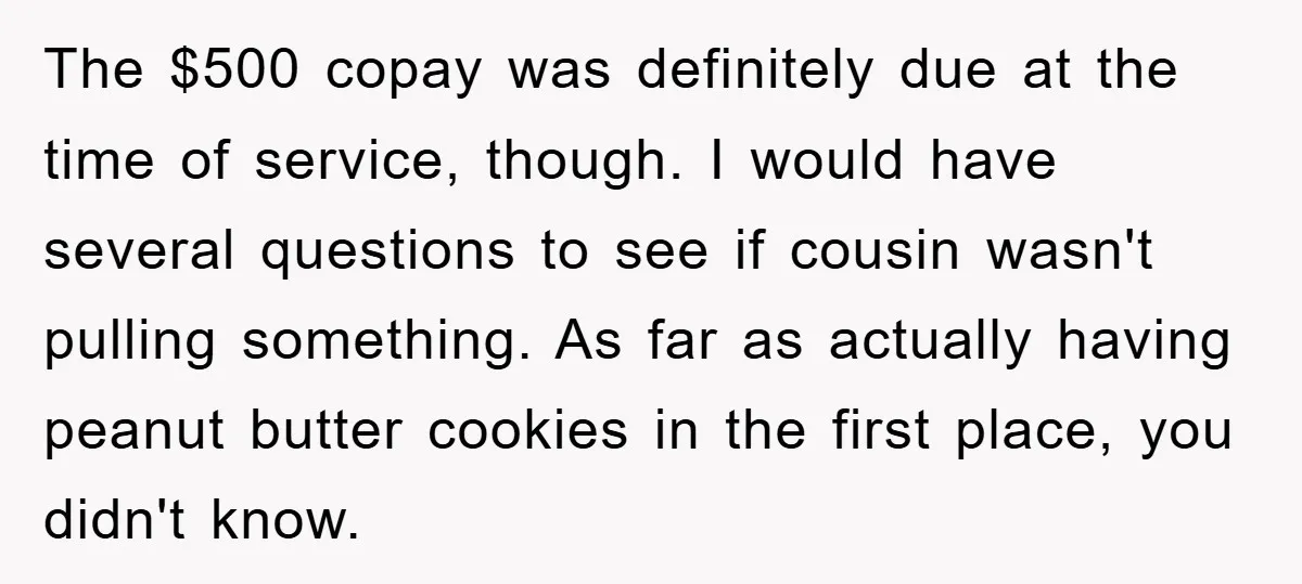 The $500 copay was definitely due at the time of service, though. I would have several questions to see if cousin wasn't pulling something. As far as actually having peanut...