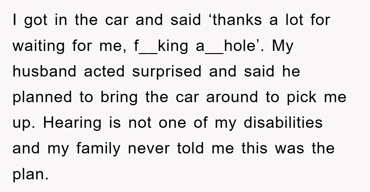 I got in the car and said ‘thanks a lot for waiting for me, f__king a__hole’. My husband acted surprised and said he planned to bring the car around to...