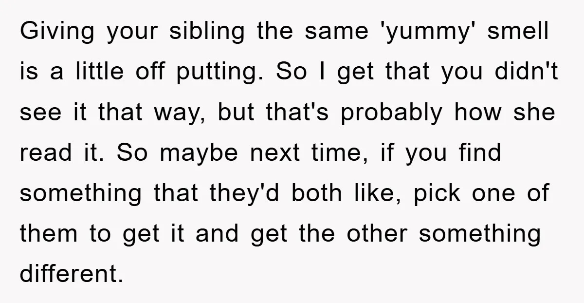 Giving your sibling the same 'yummy' smell is a little off putting. So I get that you didn't see it that way, but that's probably how she read it. So...