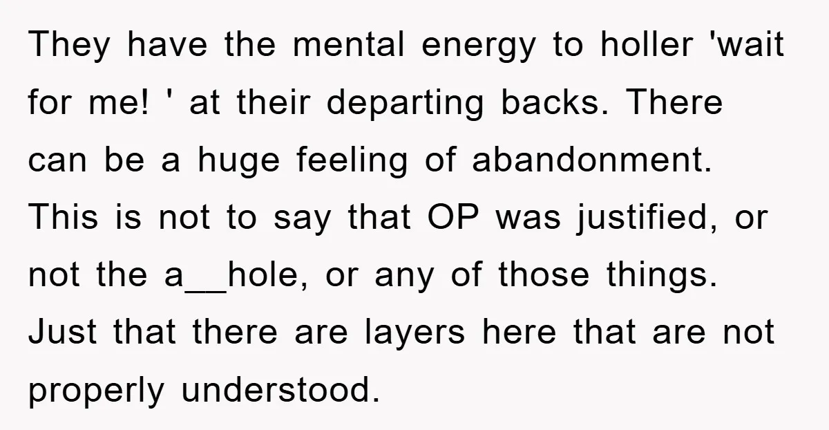 They have the mental energy to holler 'wait for me! ' at their departing backs. There can be a huge feeling of abandonment. This is not to say that OP...