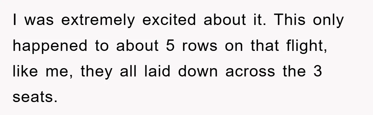 I was extremely excited about it. This only happened to about 5 rows on that flight, like me, they all laid down across the 3 seats.