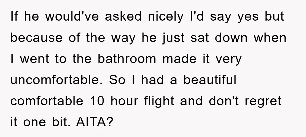 If he would've asked nicely I'd say yes but because of the way he just sat down when I went to the bathroom made it very uncomfortable. So I had...