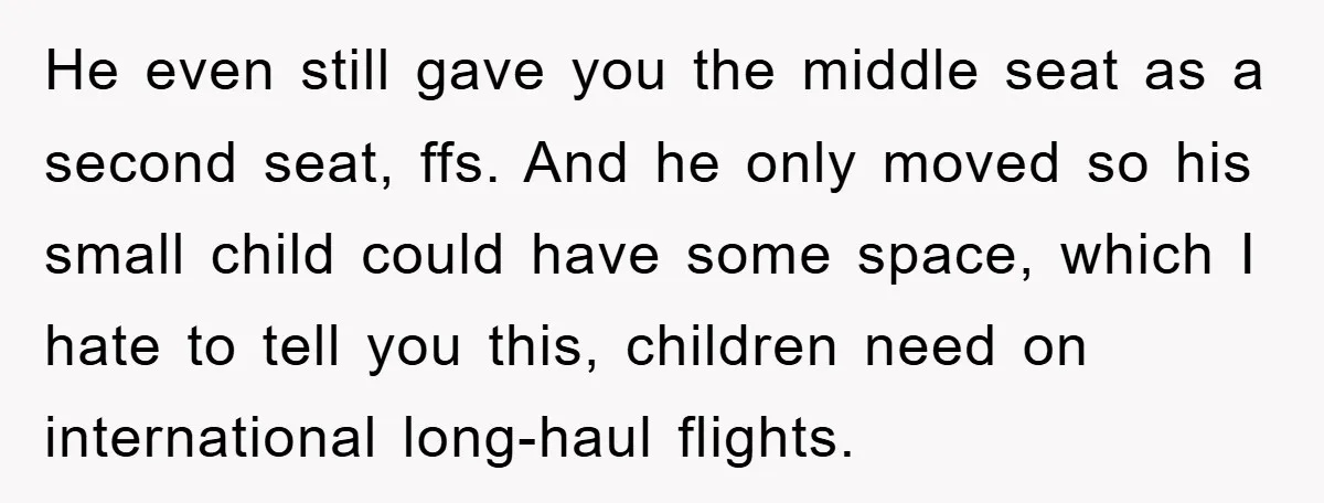 He even still gave you the middle seat as a second seat, ffs. And he only moved so his small child could have some space, which I hate to tell...