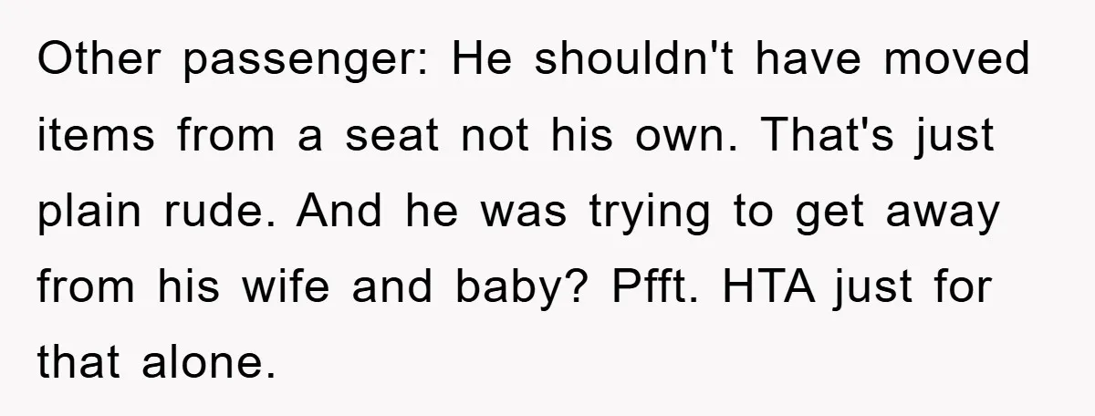 Other passenger: He shouldn't have moved items from a seat not his own. That's just plain rude. And he was trying to get away from his wife and baby? Pfft....