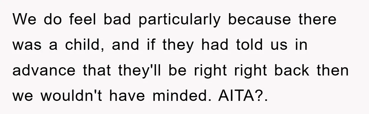We do feel bad particularly because there was a child, and if they had told us in advance that they'll be right right back then we wouldn't have minded. AITA?.