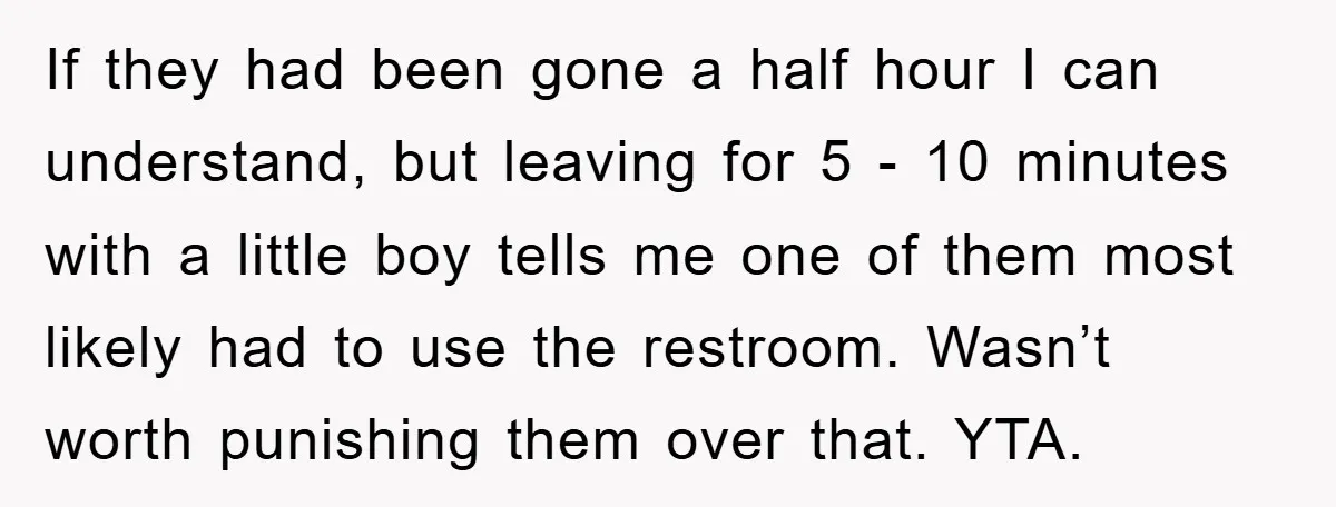 If they had been gone a half hour I can understand, but leaving for 5 - 10 minutes with a little boy tells me one of them most likely had...