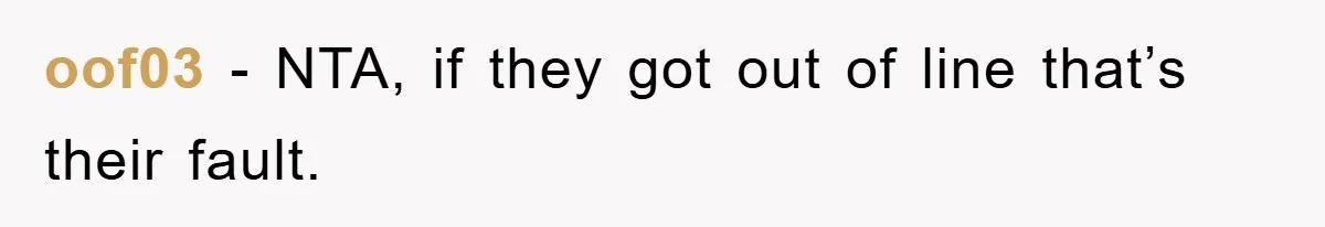 oof03 − NTA, if they got out of line that’s their fault.