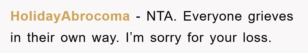HolidayAbrocoma - NTA. Everyone grieves in their own way. I’m sorry for your loss.