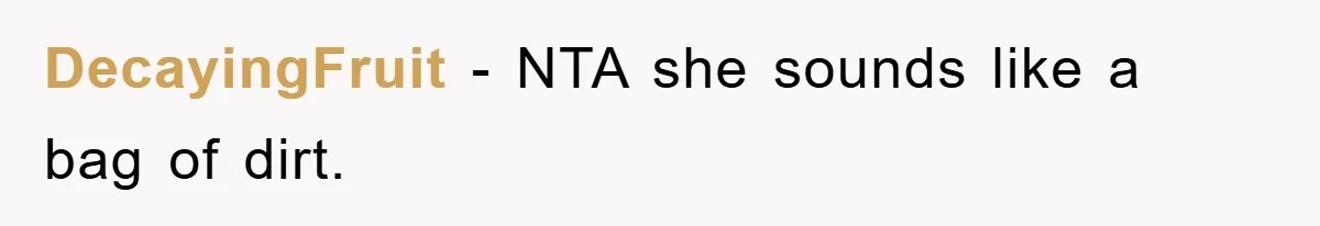 DecayingFruit - NTA she sounds like a bag of dirt.