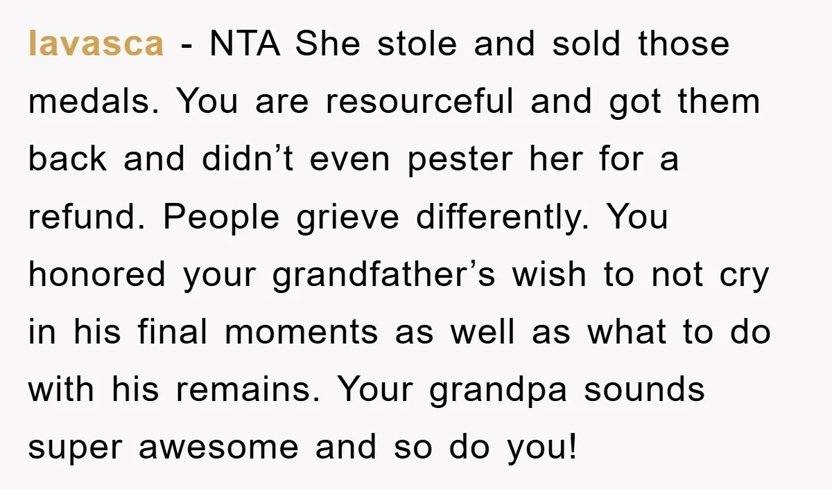 lavasca - NTA She stole and sold those medals. You are resourceful and got them back and didn’t even pester her for a refund. People grieve differently. You honored your...