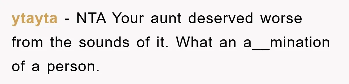 ytayta - NTA Your aunt deserved worse from the sounds of it. What an a__mination of a person.