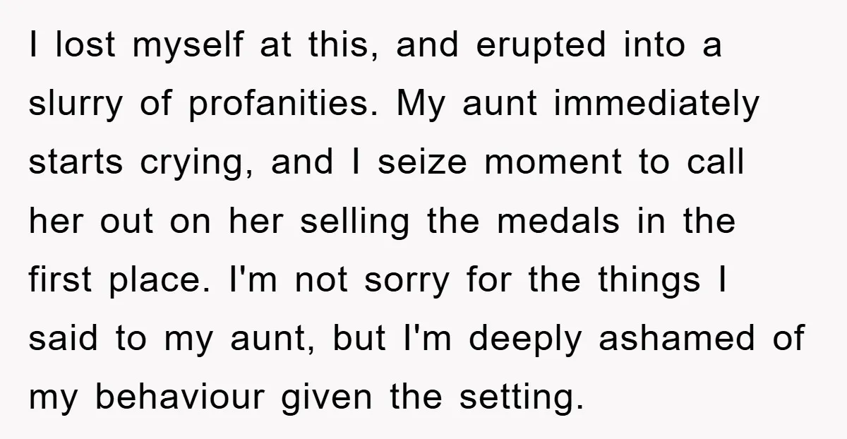 I lost myself at this, and erupted into a slurry of profanities. My aunt immediately starts crying, and I seize moment to call her out on her selling the medals...
