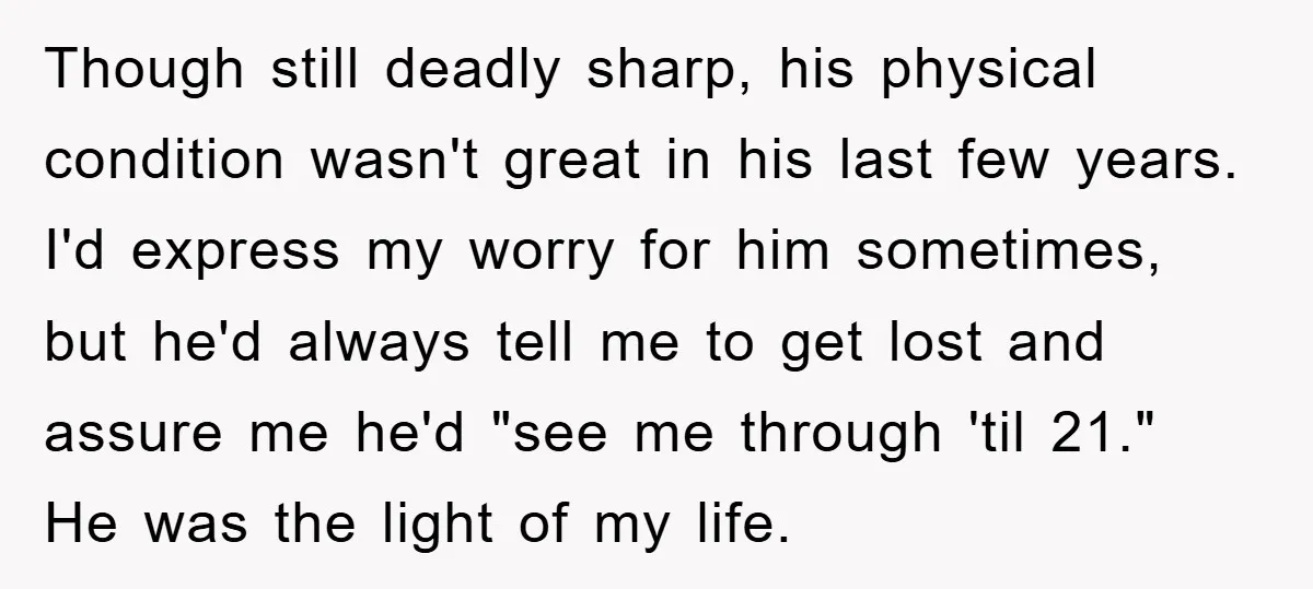 Though still deadly sharp, his physical condition wasn't great in his last few years. I'd express my worry for him sometimes, but he'd always tell me to get lost and...