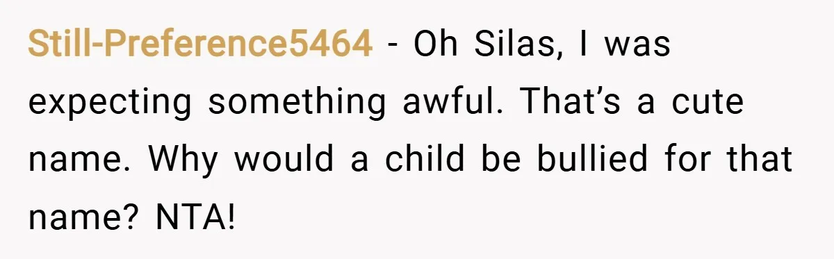 Still-Preference5464 − Oh Silas, I was expecting something awful. That’s a cute name. Why would a child be bullied for that name? NTA!