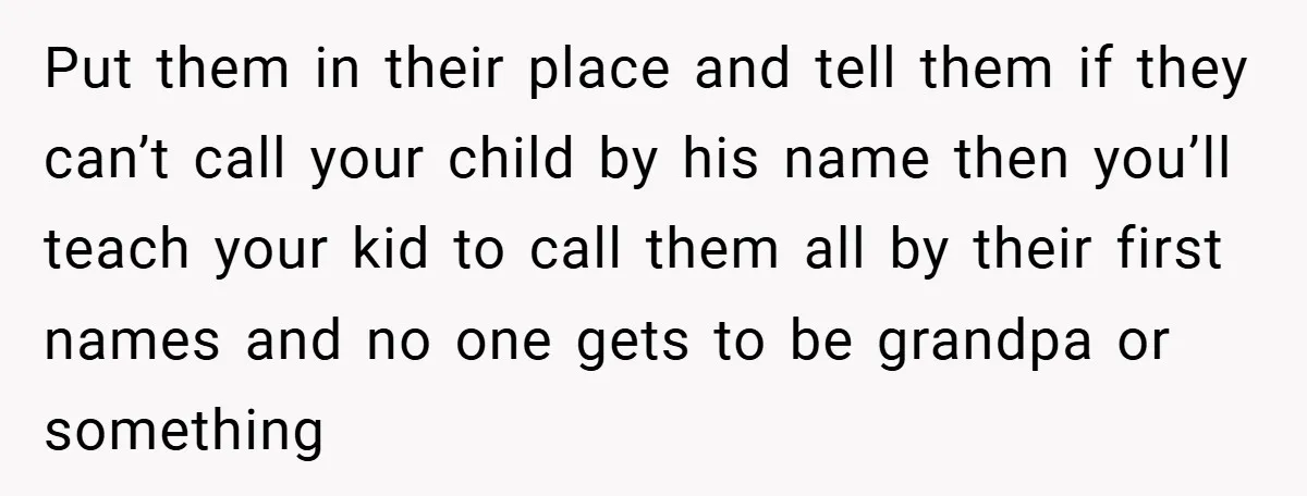 Put them in their place and tell them if they can’t call your child by his name then you’ll teach your kid to call them all by their first names...