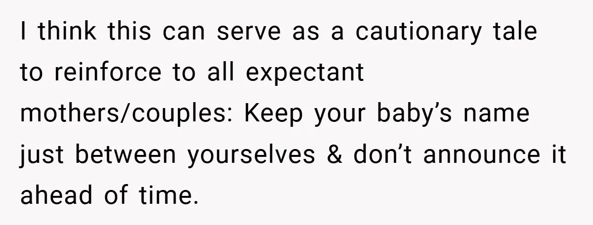 I think this can serve as a cautionary tale to reinforce to all expectant mothers/couples: Keep your baby’s name just between yourselves & don’t announce it ahead of time.