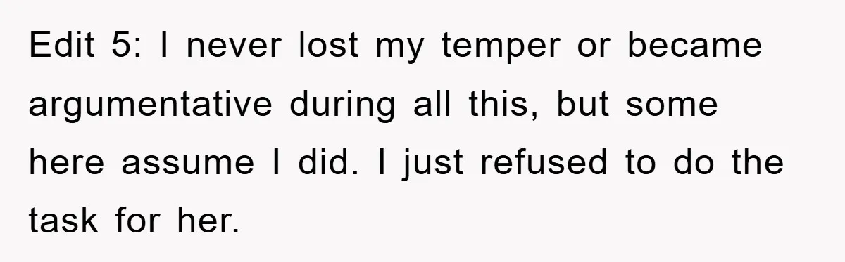 Edit 5: I never lost my temper or became argumentative during all this, but some here assume I did. I just refused to do the task for her.
