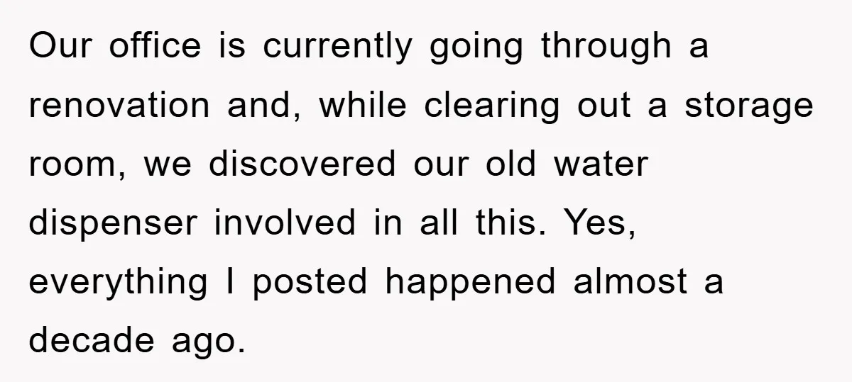Our office is currently going through a renovation and, while clearing out a storage room, we discovered our old water dispenser involved in all this. Yes, everything I posted happened...