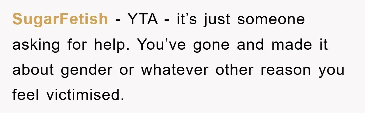 SugarFetish − YTA - it’s just someone asking for help. You’ve gone and made it about gender or whatever other reason you feel victimised.