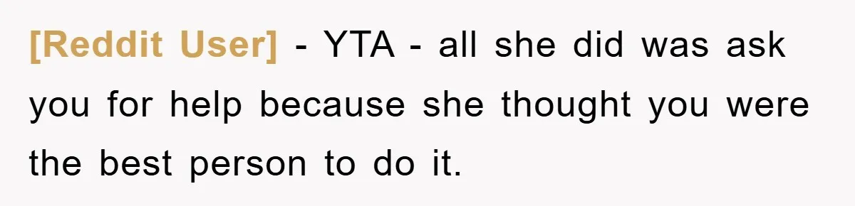 [Reddit User] − YTA - all she did was ask you for help because she thought you were the best person to do it.