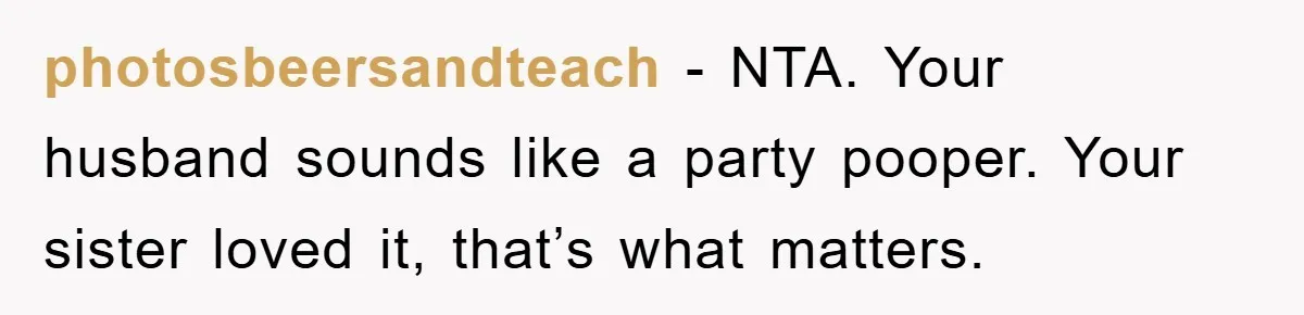 photosbeersandteach − NTA. Your husband sounds like a party pooper. Your sister loved it, that’s what matters.