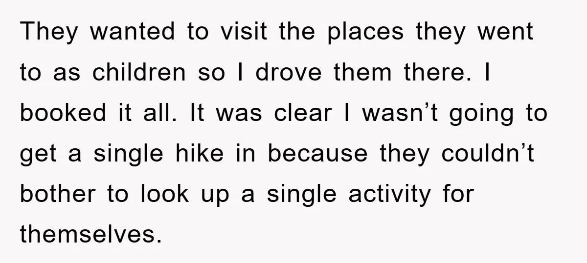 They wanted to visit the places they went to as children so I drove them there. I booked it all. It was clear I wasn’t going to get a single...