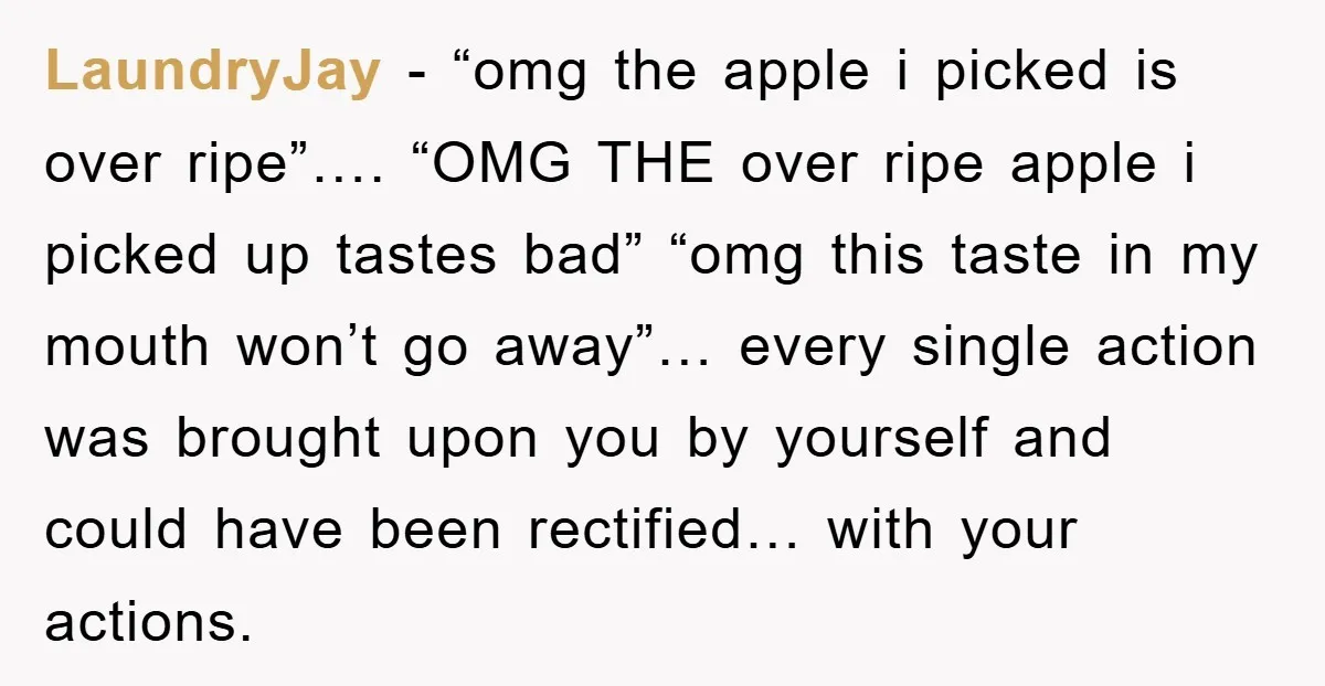 LaundryJay − “omg the apple i picked is over ripe”…. “OMG THE over ripe apple i picked up tastes bad” “omg this taste in my mouth won’t go away”… every...