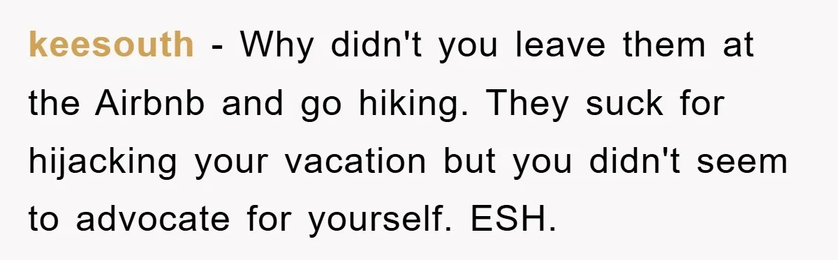 keesouth − Why didn't you leave them at the Airbnb and go hiking. They suck for hijacking your vacation but you didn't seem to advocate for yourself. ESH.