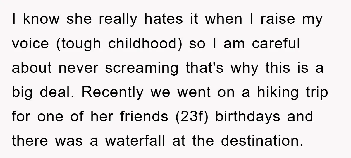 I know she really hates it when I raise my voice (tough childhood) so I am careful about never screaming that's why this is a big deal. Recently we went...
