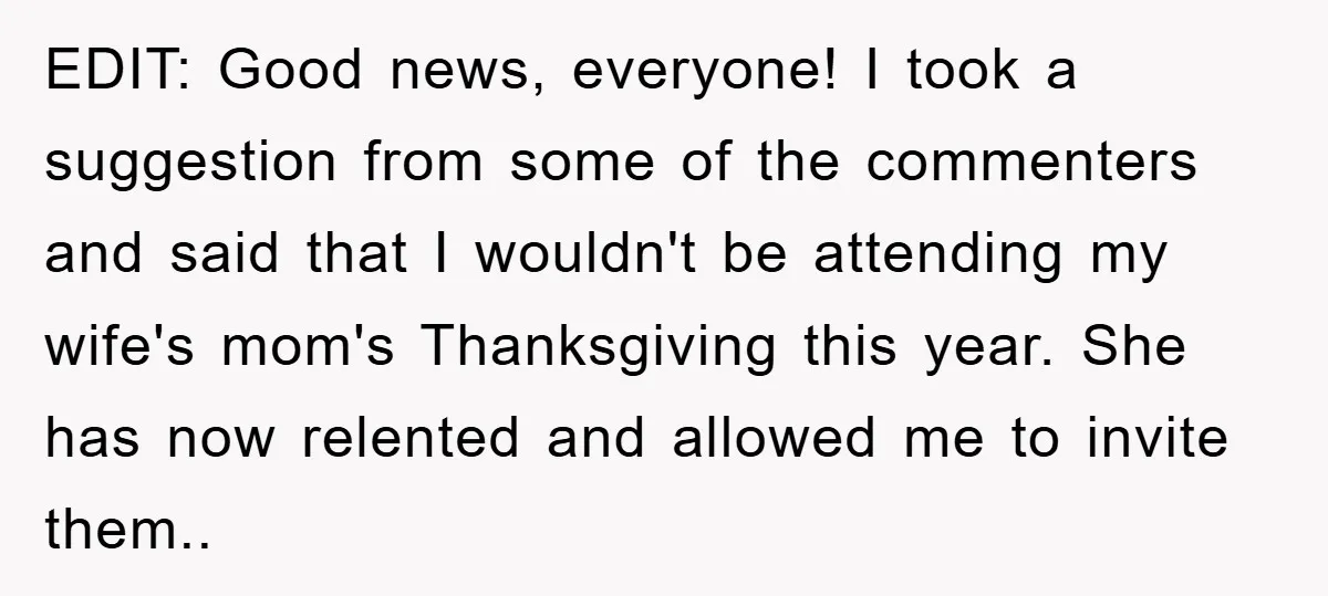 EDIT: Good news, everyone! I took a suggestion from some of the commenters and said that I wouldn't be attending my wife's mom's Thanksgiving this year. She has now relented...