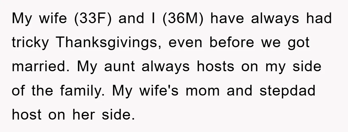 My wife (33F) and I (36M) have always had tricky Thanksgivings, even before we got married. My aunt always hosts on my side of the family. My wife's mom and...