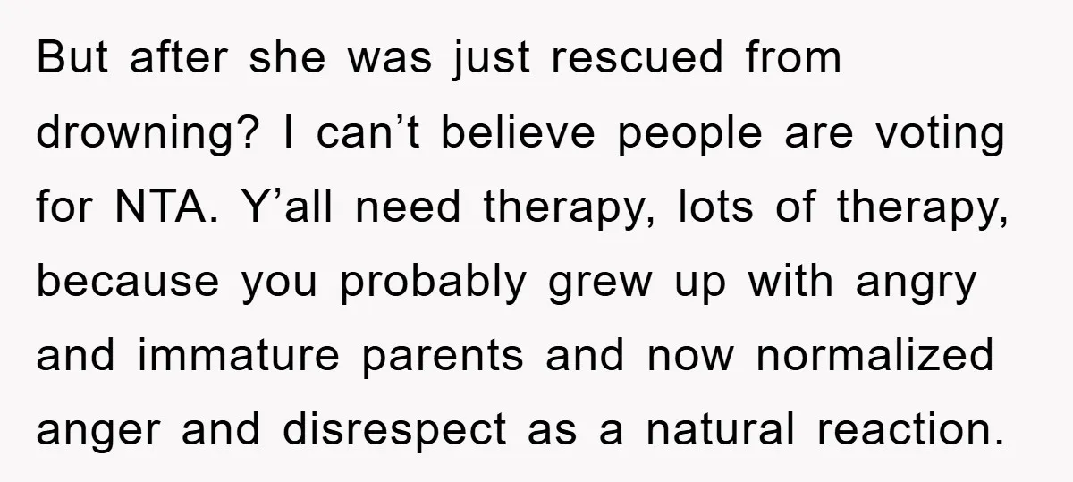 But after she was just rescued from drowning? I can’t believe people are voting for NTA. Y’all need therapy, lots of therapy, because you probably grew up with angry and...