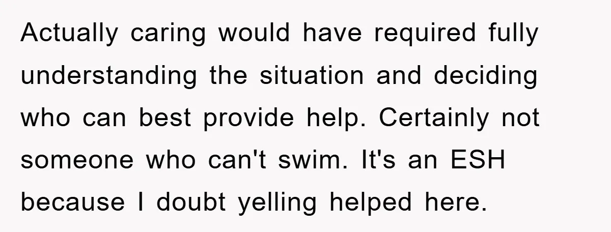 Actually caring would have required fully understanding the situation and deciding who can best provide help. Certainly not someone who can't swim. It's an ESH because I doubt yelling helped...