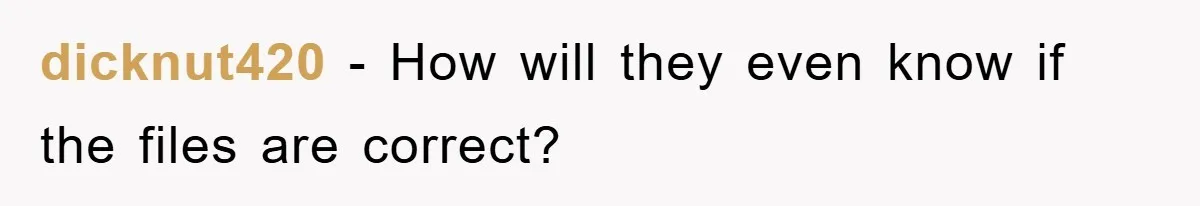dicknut420 - How will they even know if the files are correct?