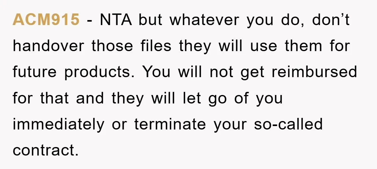 ACM915 - NTA but whatever you do, don’t handover those files they will use them for future products. You will not get reimbursed for that and they will let go...
