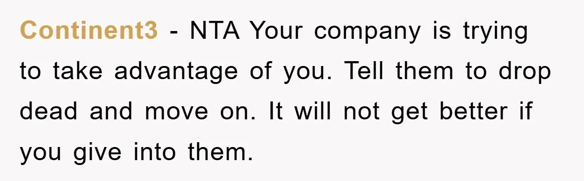 Continent3 - NTA Your company is trying to take advantage of you. Tell them to drop dead and move on. It will not get better if you give into them.